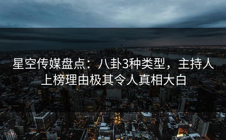 星空传媒盘点：八卦3种类型，主持人上榜理由极其令人真相大白