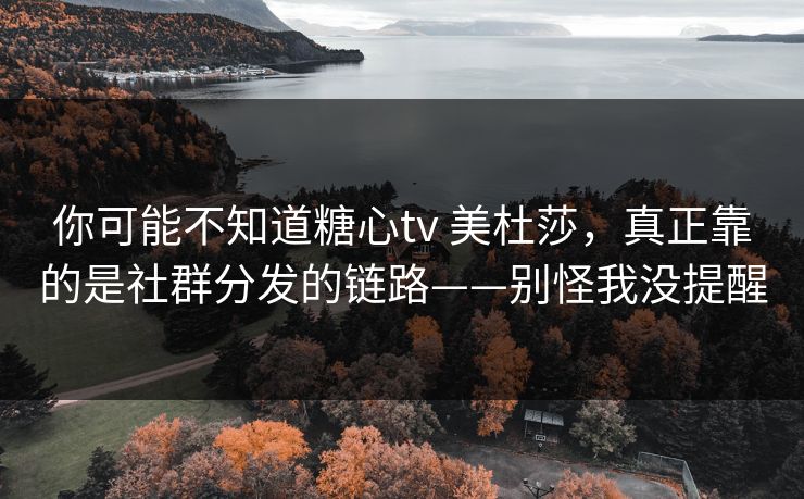 你可能不知道糖心tv 美杜莎，真正靠的是社群分发的链路——别怪我没提醒