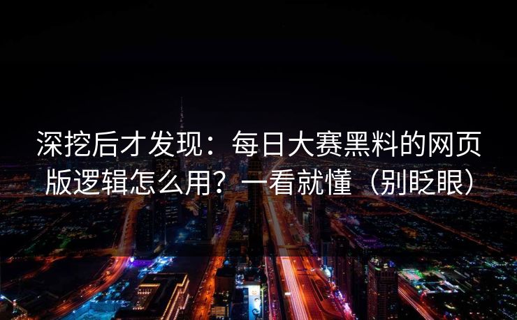 深挖后才发现：每日大赛黑料的网页版逻辑怎么用？一看就懂（别眨眼）