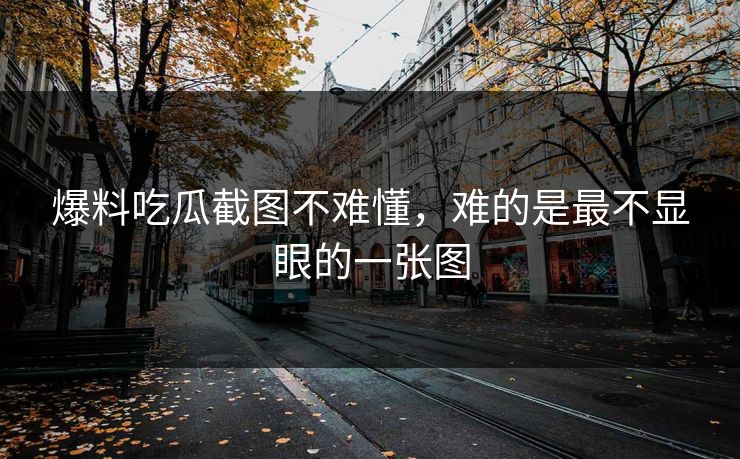爆料吃瓜截图不难懂，难的是最不显眼的一张图